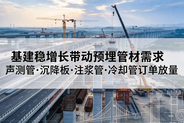 杞县基建稳增长带动预埋监测管材需求，声测管、沉降板、注浆管订单持续放量